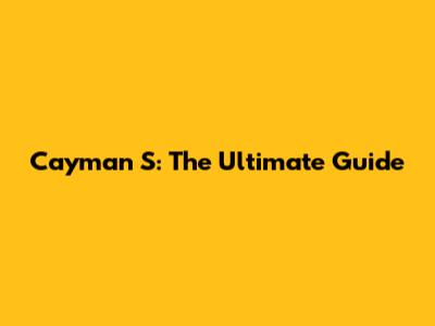 Cayman S: The Ultimate Guide