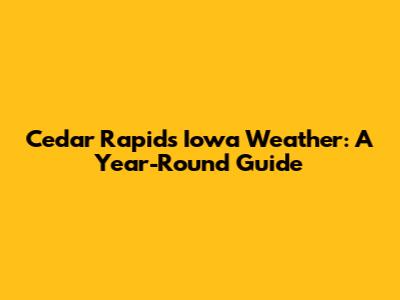 Cedar Rapids Iowa Weather: A Year-Round Guide