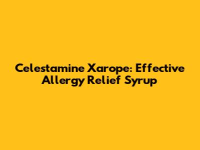 Celestamine Xarope: Effective Allergy Relief Syrup