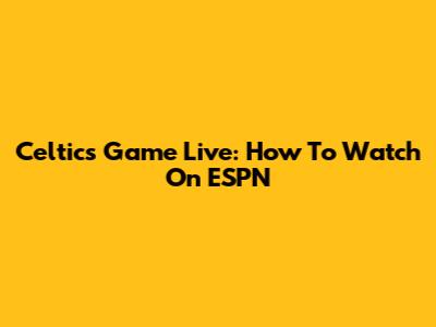 Celtics Game Live: How To Watch On ESPN