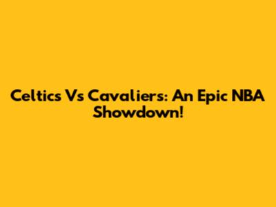Celtics Vs Cavaliers: An Epic NBA Showdown!