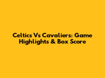Celtics Vs Cavaliers: Game Highlights & Box Score