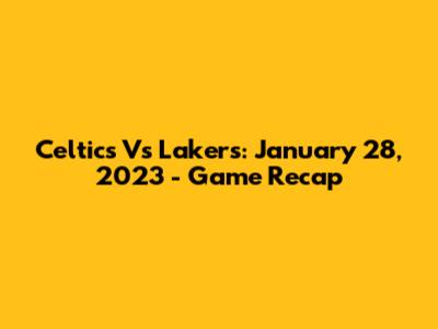 Celtics Vs Lakers: January 28, 2023 - Game Recap