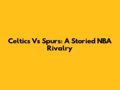 Celtics Vs Spurs: A Storied NBA Rivalry