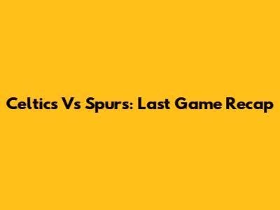 Celtics Vs Spurs: Last Game Recap