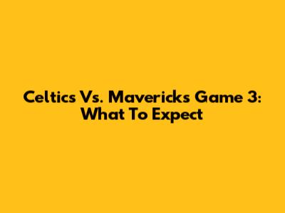 Celtics Vs. Mavericks Game 3: What To Expect