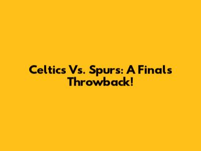 Celtics Vs. Spurs: A Finals Throwback!