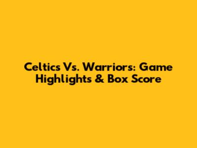 Celtics Vs. Warriors: Game Highlights & Box Score