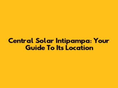Central Solar Intipampa: Your Guide To Its Location