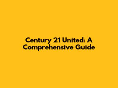Century 21 United: A Comprehensive Guide
