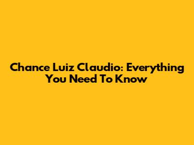 Chance Luiz Claudio: Everything You Need To Know