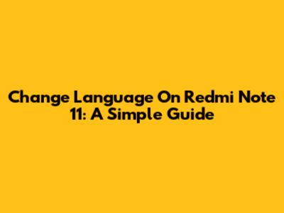 Change Language On Redmi Note 11: A Simple Guide