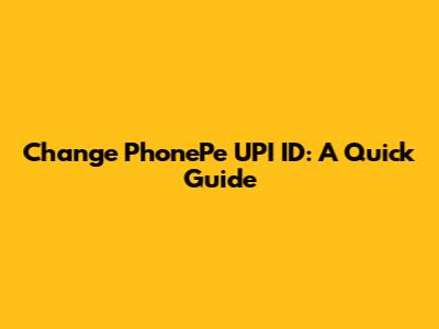 Change PhonePe UPI ID: A Quick Guide