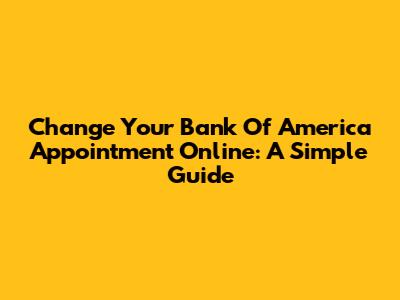 Change Your Bank Of America Appointment Online: A Simple Guide