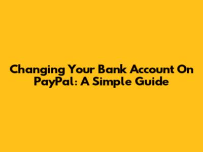 Changing Your Bank Account On PayPal: A Simple Guide