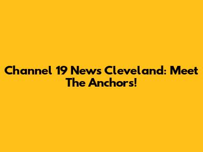 Channel 19 News Cleveland: Meet The Anchors!