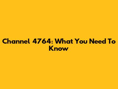 Channel 4764: What You Need To Know
