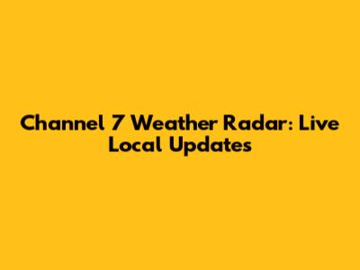 Channel 7 Weather Radar: Live Local Updates