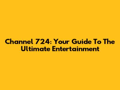 Channel 724: Your Guide To The Ultimate Entertainment