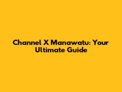 Channel X Manawatu: Your Ultimate Guide