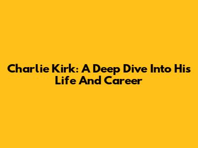 Charlie Kirk: A Deep Dive Into His Life And Career