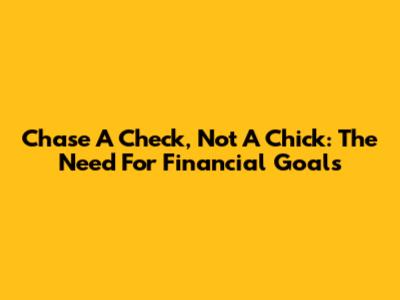 Chase A Check, Not A Chick: The Need For Financial Goals