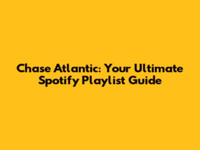 Chase Atlantic: Your Ultimate Spotify Playlist Guide