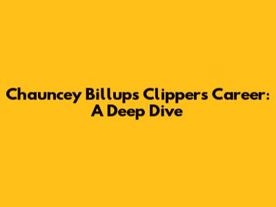 Chauncey Billups' Clippers Career: A Deep Dive