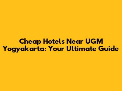 Cheap Hotels Near UGM Yogyakarta: Your Ultimate Guide
