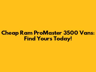 Cheap Ram ProMaster 3500 Vans: Find Yours Today!
