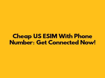 Cheap US ESIM With Phone Number: Get Connected Now!