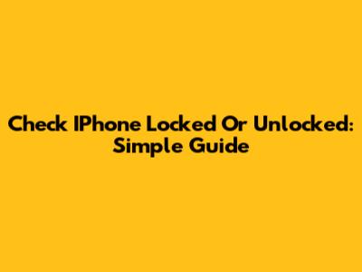 Check IPhone Locked Or Unlocked: Simple Guide