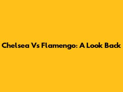Chelsea Vs Flamengo: A Look Back