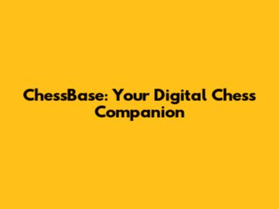 ChessBase: Your Digital Chess Companion