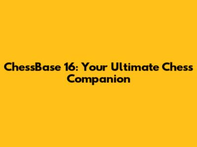 ChessBase 16: Your Ultimate Chess Companion