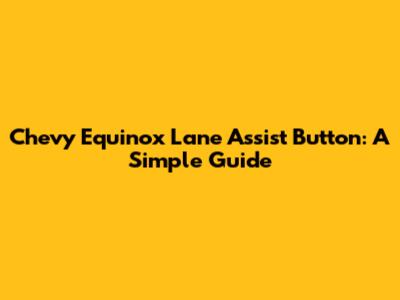 Chevy Equinox Lane Assist Button: A Simple Guide