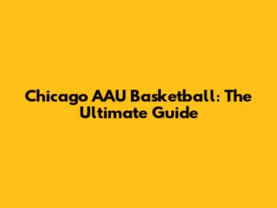 Chicago AAU Basketball: The Ultimate Guide