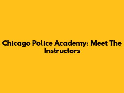 Chicago Police Academy: Meet The Instructors