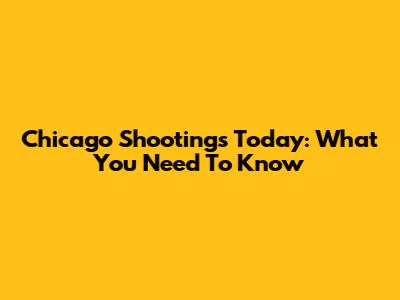 Chicago Shootings Today: What You Need To Know