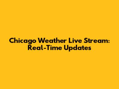Chicago Weather Live Stream: Real-Time Updates