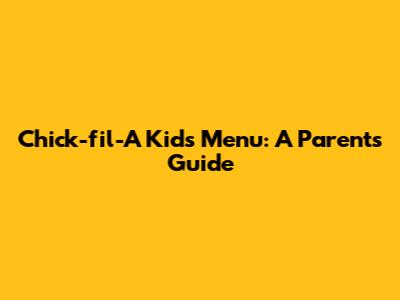 Chick-fil-A Kids Menu: A Parent's Guide