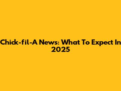 Chick-fil-A News: What To Expect In 2025