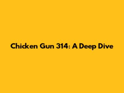 Chicken Gun 314: A Deep Dive