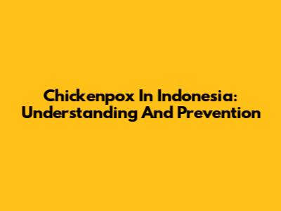 Chickenpox In Indonesia: Understanding And Prevention