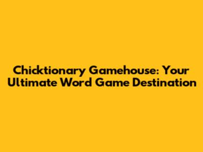 Chicktionary Gamehouse: Your Ultimate Word Game Destination