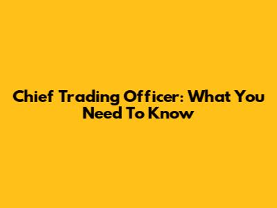 Chief Trading Officer: What You Need To Know