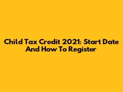 Child Tax Credit 2021: Start Date And How To Register