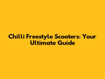Chilli Freestyle Scooters: Your Ultimate Guide