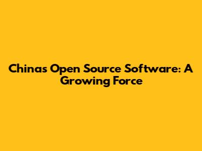 China's Open Source Software: A Growing Force
