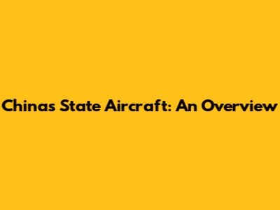 China's State Aircraft: An Overview